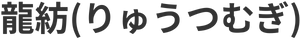 龍紡（りゅうつむぎ）